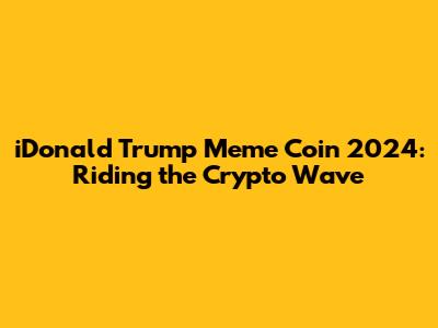 iDonald Trump Meme Coin 2024: Riding the Crypto Wave