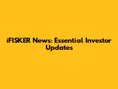 iFISKER News: Essential Investor Updates