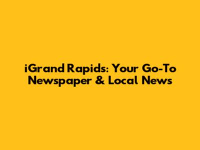 iGrand Rapids: Your Go-To Newspaper & Local News