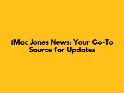 iMac Jones News: Your Go-To Source for Updates