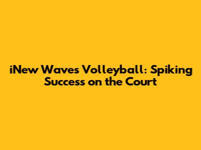 iNew Waves Volleyball: Spiking Success on the Court