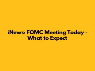 iNews: FOMC Meeting Today - What to Expect