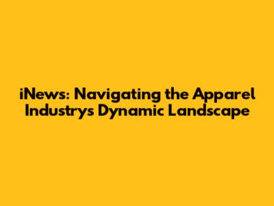 iNews: Navigating the Apparel Industry's Dynamic Landscape