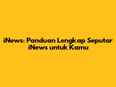 iNews: Panduan Lengkap Seputar iNews untuk Kamu