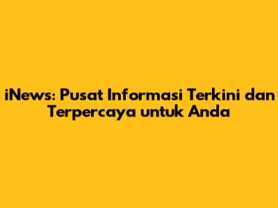 iNews: Pusat Informasi Terkini dan Terpercaya untuk Anda