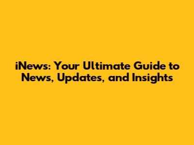 iNews: Your Ultimate Guide to News, Updates, and Insights