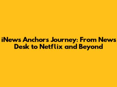 iNews Anchor's Journey: From News Desk to Netflix and Beyond