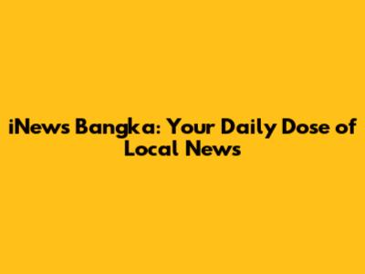 iNews Bangka: Your Daily Dose of Local News