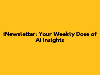 iNewsletter: Your Weekly Dose of AI Insights