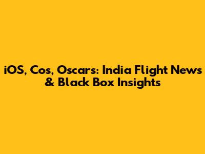 iOS, Cos, Oscars: India Flight News & Black Box Insights