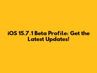 iOS 15.7.1 Beta Profile: Get the Latest Updates!