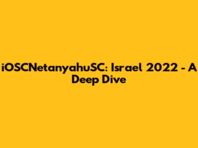 iOSCNetanyahuSC: Israel 2022 - A Deep Dive