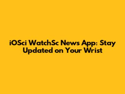 iOSci WatchSc News App: Stay Updated on Your Wrist