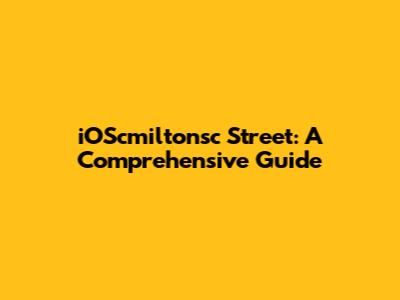 iOScmiltonsc Street: A Comprehensive Guide
