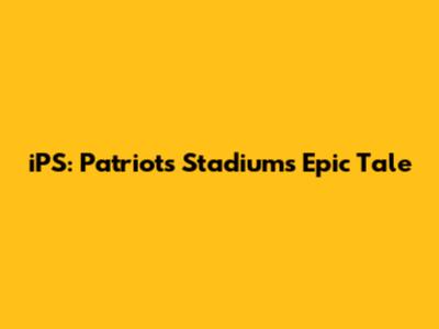 iPS: Patriots Stadium's Epic Tale