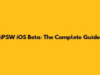 iPSW iOS Beta: The Complete Guide