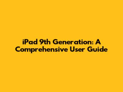 iPad 9th Generation: A Comprehensive User Guide