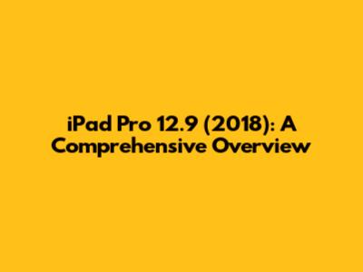 iPad Pro 12.9" (2018): A Comprehensive Overview