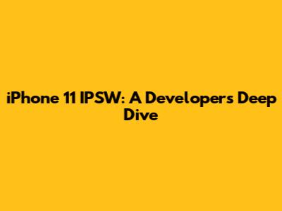 iPhone 11 IPSW: A Developer's Deep Dive