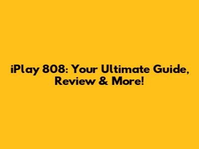 iPlay 808: Your Ultimate Guide, Review & More!