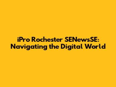 iPro Rochester SENewsSE: Navigating the Digital World