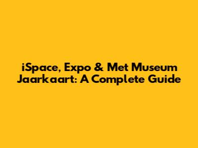 iSpace, Expo & Met Museum Jaarkaart: A Complete Guide