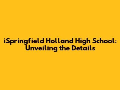 iSpringfield Holland High School: Unveiling the Details
