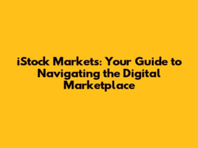 iStock Markets: Your Guide to Navigating the Digital Marketplace