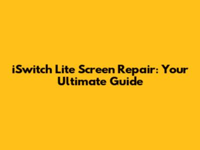 iSwitch Lite Screen Repair: Your Ultimate Guide