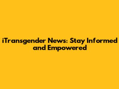 iTransgender News: Stay Informed and Empowered