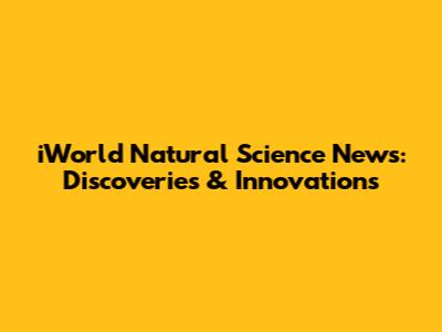 iWorld Natural Science News: Discoveries & Innovations