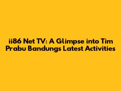 ii86 Net TV: A Glimpse into Tim Prabu Bandung's Latest Activities