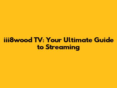 iii8wood TV: Your Ultimate Guide to Streaming