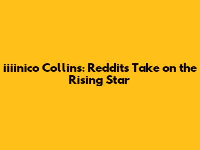 iiiinico Collins: Reddit's Take on the Rising Star