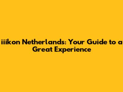 iiikon Netherlands: Your Guide to a Great Experience