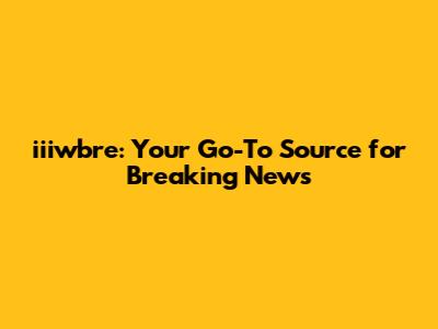 iiiwbre: Your Go-To Source for Breaking News