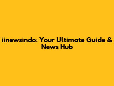 iinewsindo: Your Ultimate Guide & News Hub