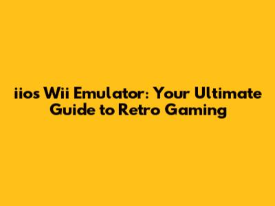 iios Wii Emulator: Your Ultimate Guide to Retro Gaming