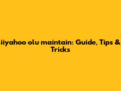 iiyahoo olu maintain: Guide, Tips & Tricks