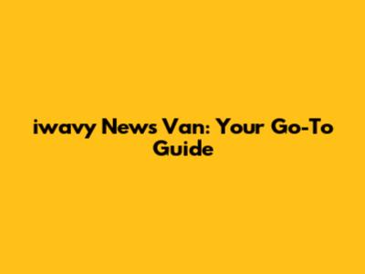 iwavy News Van: Your Go-To Guide
