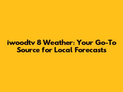 iwoodtv 8 Weather: Your Go-To Source for Local Forecasts
