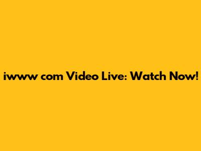 iwww com Video Live: Watch Now!