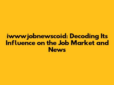 iwwwjobnewscoid: Decoding Its Influence on the Job Market and News