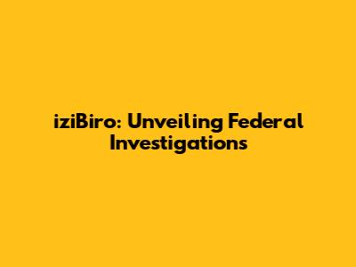 iziBiro: Unveiling Federal Investigations