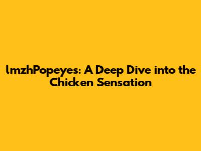 lmzhPopeyes: A Deep Dive into the Chicken Sensation