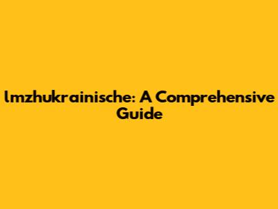lmzhukrainische: A Comprehensive Guide