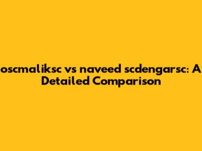 oscmaliksc vs naveed scdengarsc: A Detailed Comparison
