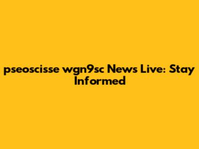pseoscisse wgn9sc News Live: Stay Informed