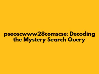 pseoscwww28comscse: Decoding the Mystery Search Query