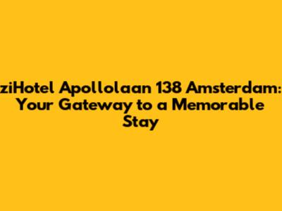 ziHotel Apollolaan 138 Amsterdam: Your Gateway to a Memorable Stay